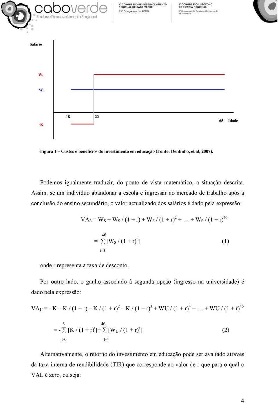 Assim, se um indivíduo abandonar a escola e ingressar no mercado de trabalho após a conclusão do ensino secundário, o valor actualizado dos salários é dado pela expressão: VA S = W S + W S / (1 + r)