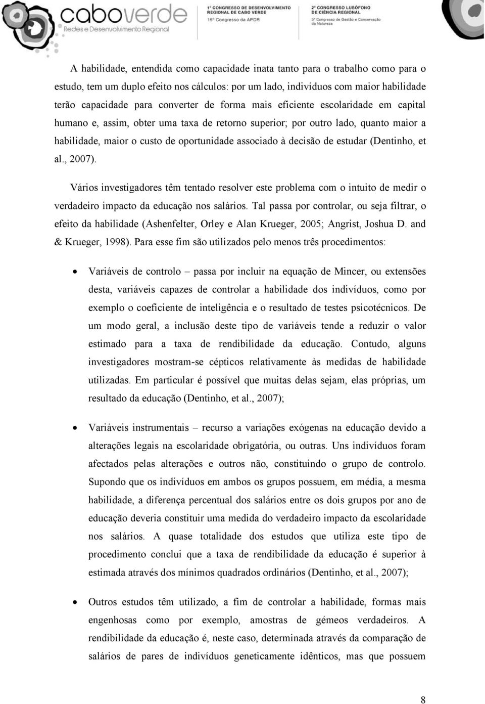 estudar (Dentinho, et al., 2007). Vários investigadores têm tentado resolver este problema com o intuito de medir o verdadeiro impacto da educação nos salários.