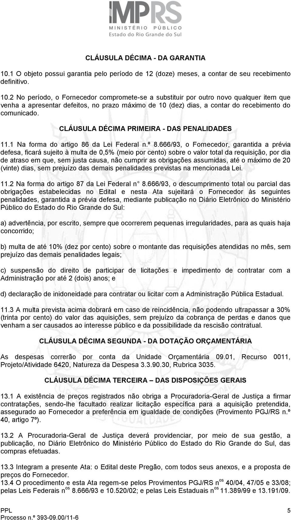 2 No período, o Fornecedor compromete-se a substituir por outro novo qualquer item que venha a apresentar defeitos, no prazo máximo de 10 (dez) dias, a contar do recebimento do comunicado.