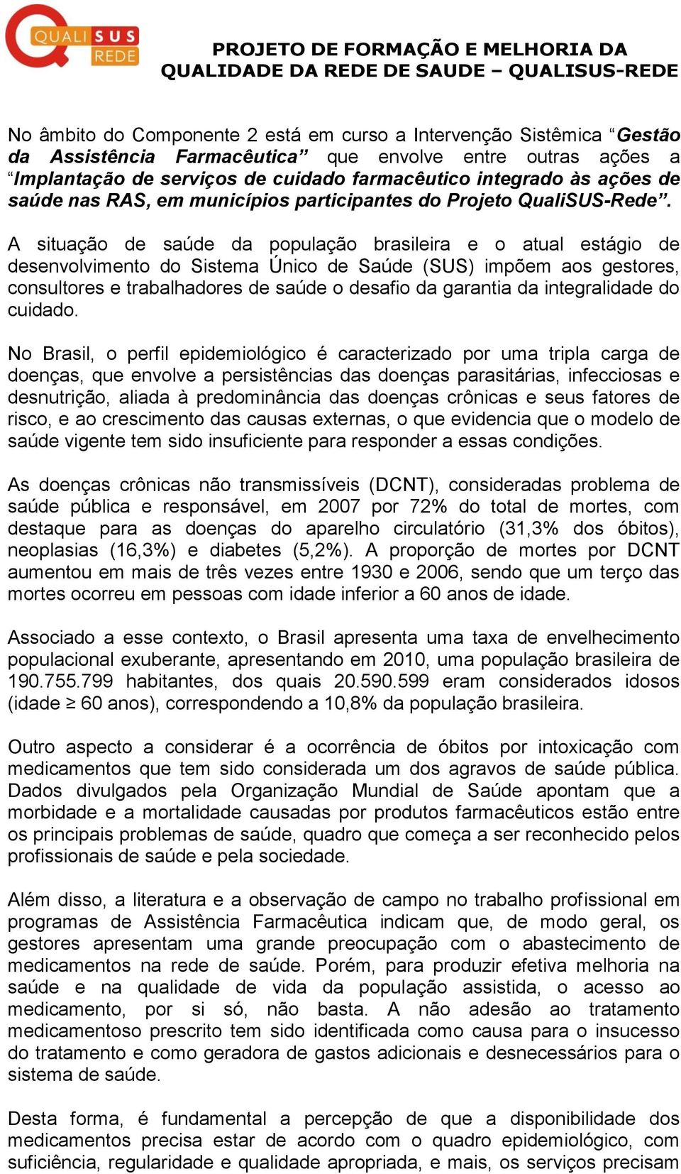 A situação de saúde da população brasileira e o atual estágio de desenvolvimento do Sistema Único de Saúde (SUS) impõem aos gestores, consultores e trabalhadores de saúde o desafio da garantia da