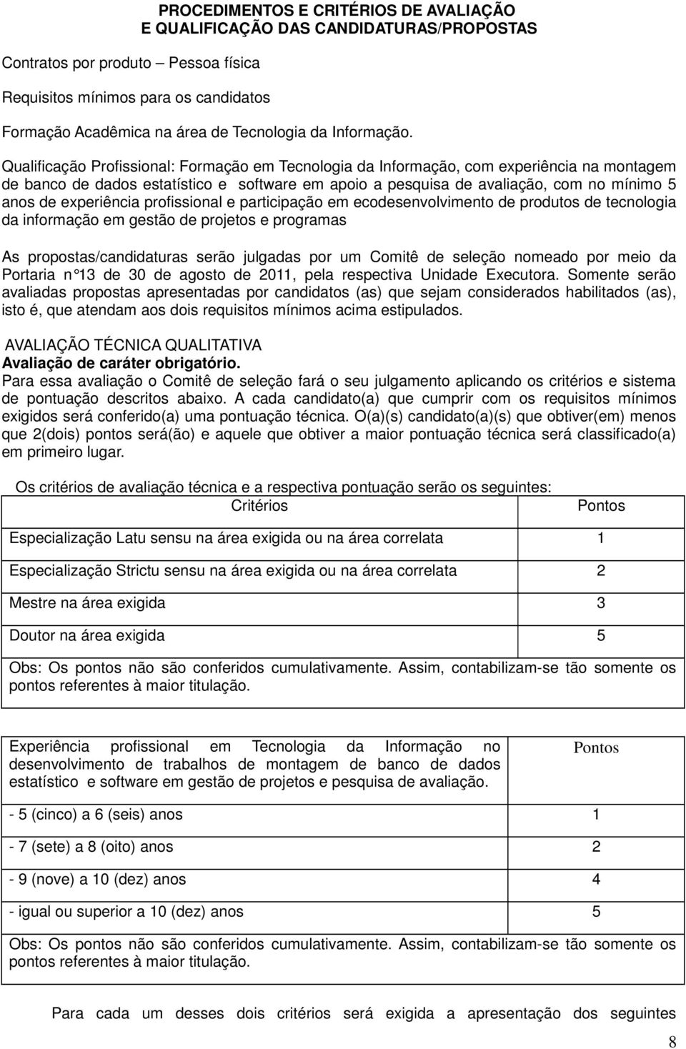 Qualificação Profissional: Formação em Tecnologia da Informação, com experiência na montagem de banco de dados estatístico e software em apoio a pesquisa de avaliação, com no mínimo 5 anos de