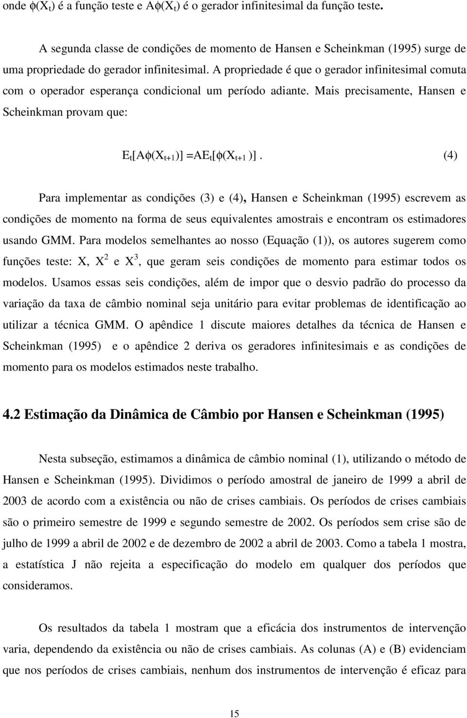 4) Para implemenar as condições ) e 4), Hansen e Scheinkman 995) escrevem as condições de momeno na orma de seus equivalenes amosrais e enconram os esimadores usando GMM.