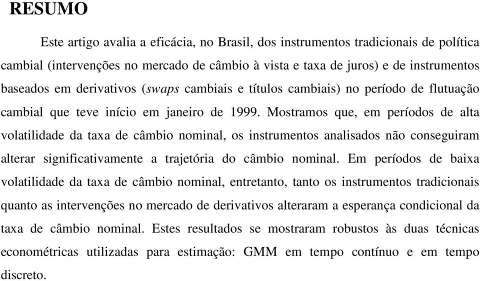 Mosramos que, em períodos de ala volailidade da axa de câmbio nominal, os insrumenos analisados não conseguiram alerar signiicaivamene a rajeória do câmbio nominal.