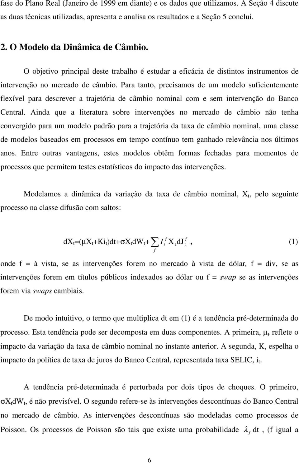 Para ano, precisamos de um modelo suicienemene lexível para descrever a rajeória de câmbio nominal com e sem inervenção do Banco Cenral.