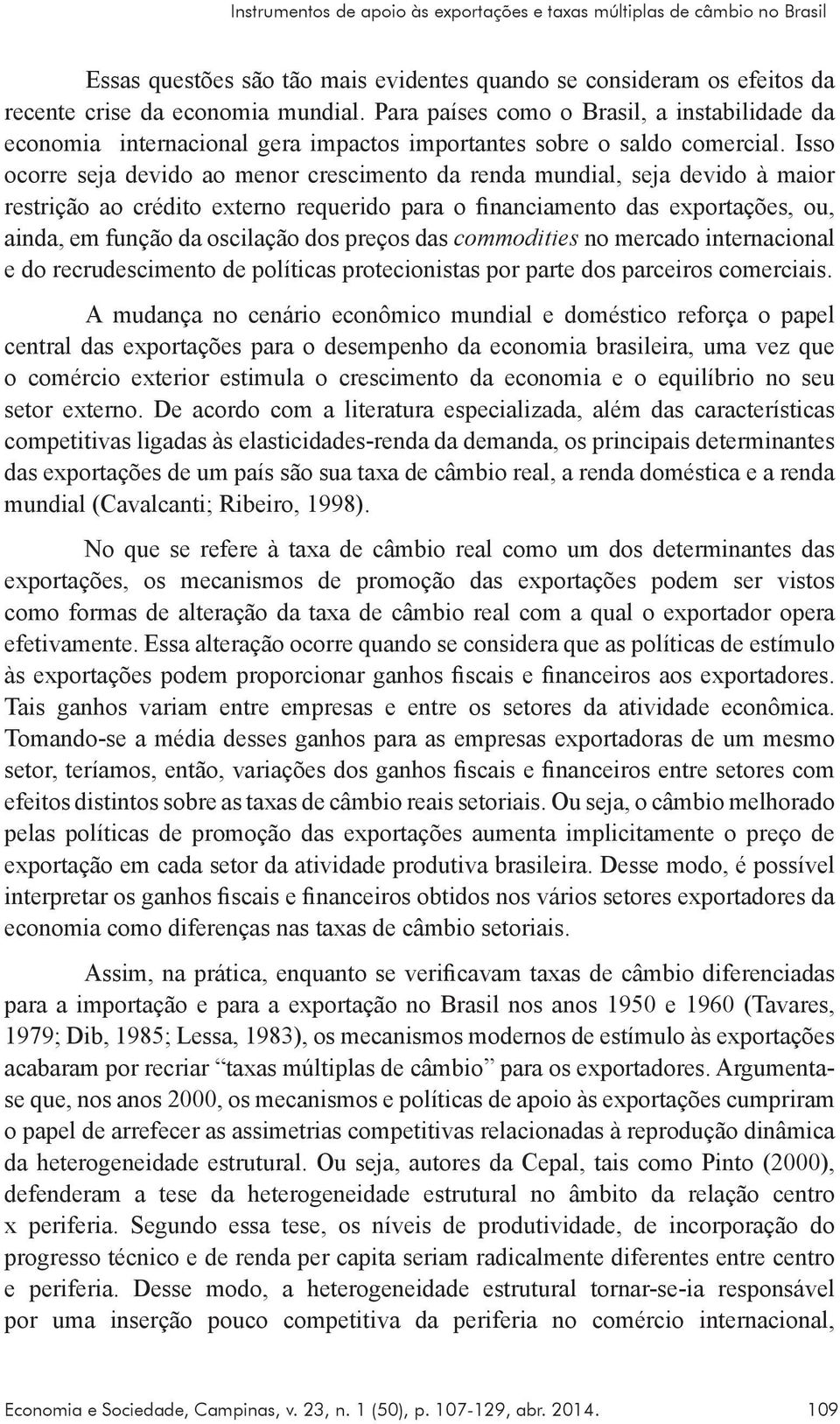 Isso ocorre seja devido ao menor crescimento da renda mundial, seja devido à maior restrição ao crédito externo requerido para o financiamento das exportações, ou, ainda, em função da oscilação dos