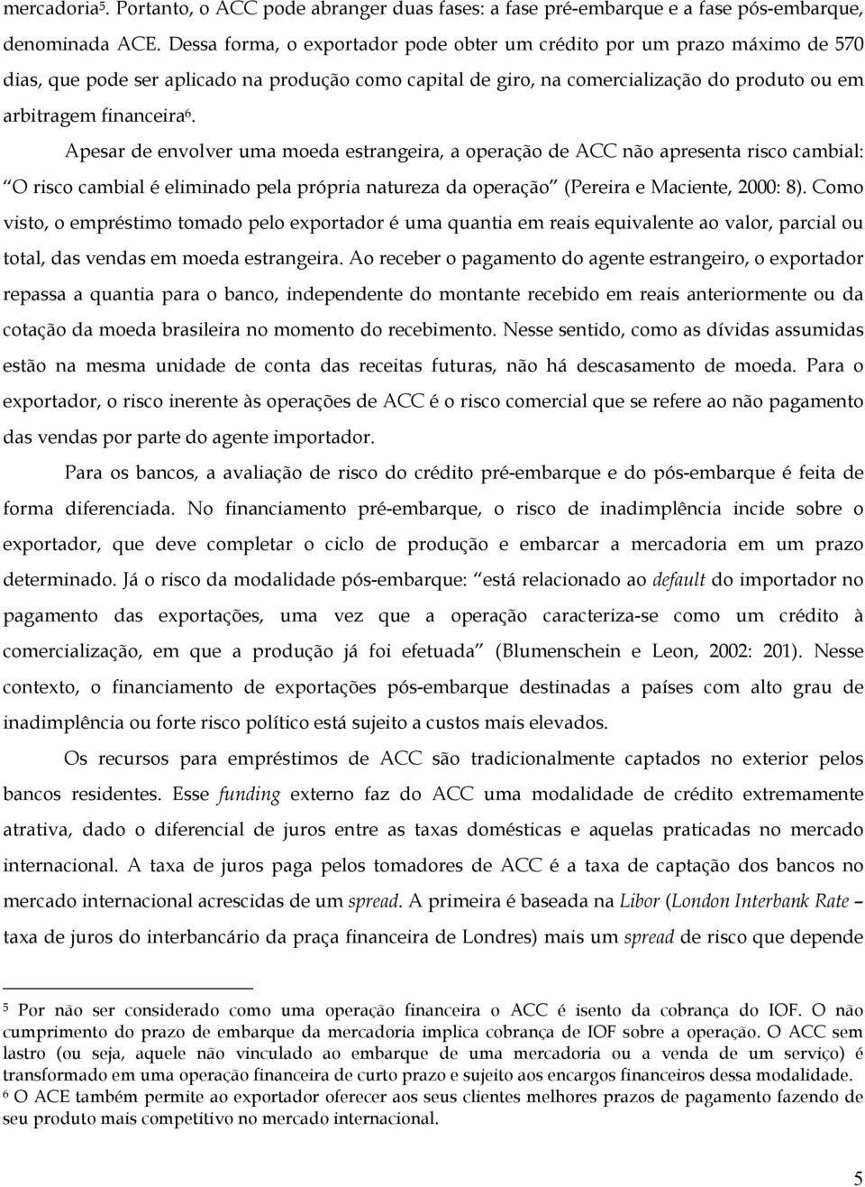 Apesar de envolver uma moeda estrangeira, a operação de ACC não apresenta risco cambial: O risco cambial é eliminado pela própria natureza da operação (Pereira e Maciente, 2000: 8).