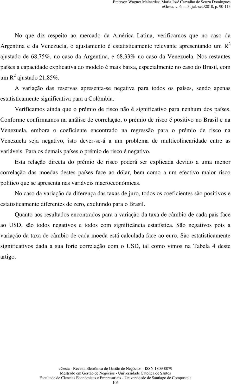 A variação das reservas apresenta-se negativa para todos os países, sendo apenas estatisticamente significativa para a Colômbia.