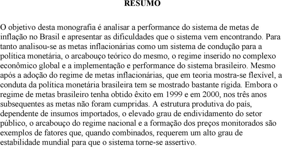 performance do sistema brasileiro. Mesmo após a adoção do regime de metas inflacionárias, que em teoria mostra-se flexível, a conduta da política monetária brasileira tem se mostrado bastante rígida.