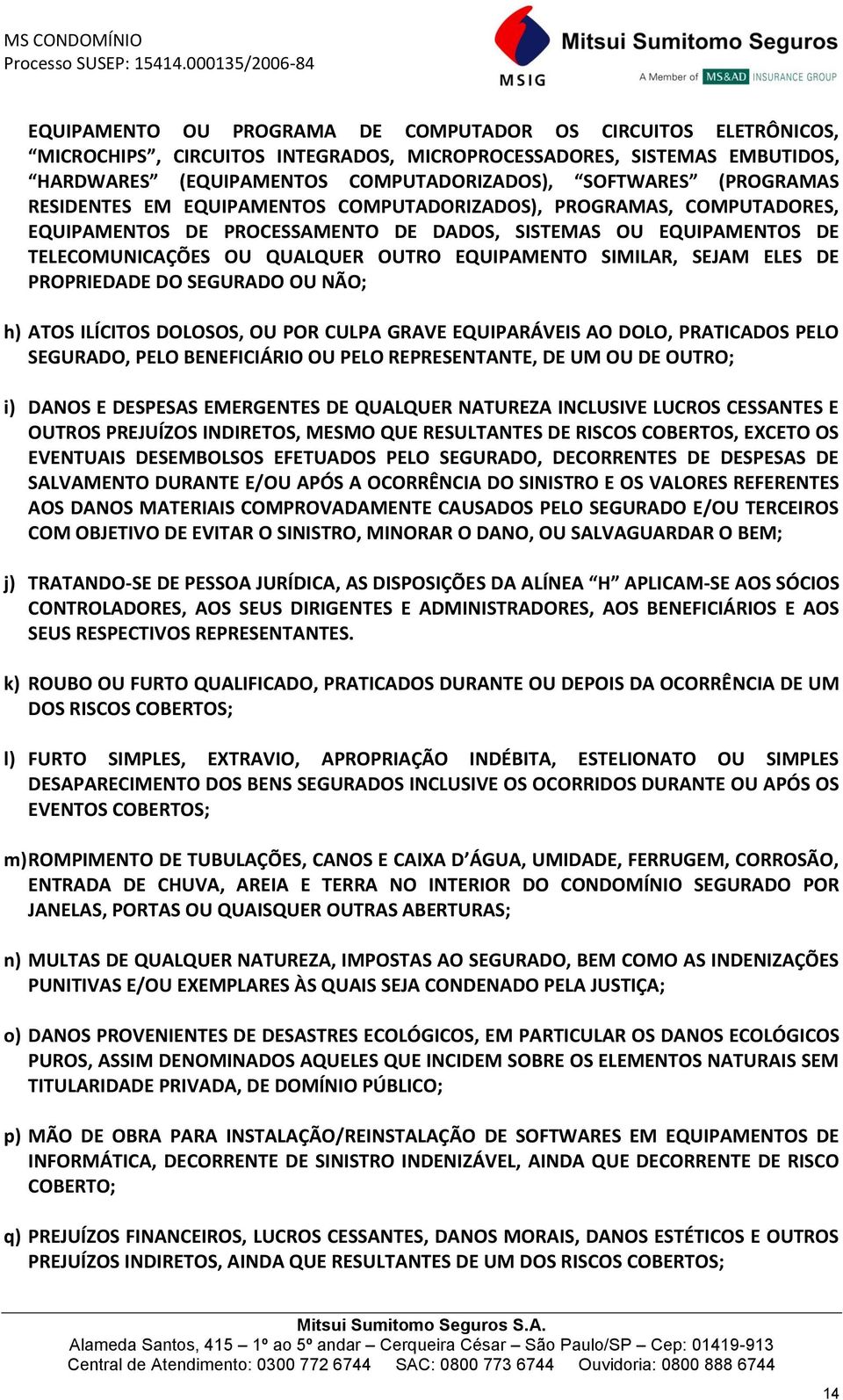 SIMILAR, SEJAM ELES DE PROPRIEDADE DO SEGURADO OU NÃO; h) ATOS ILÍCITOS DOLOSOS, OU POR CULPA GRAVE EQUIPARÁVEIS AO DOLO, PRATICADOS PELO SEGURADO, PELO BENEFICIÁRIO OU PELO REPRESENTANTE, DE UM OU