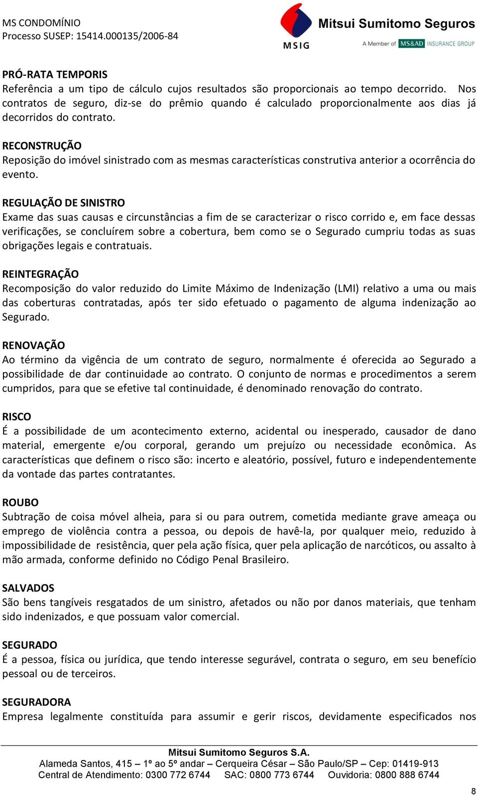 RECONSTRUÇÃO Reposição do imóvel sinistrado com as mesmas características construtiva anterior a ocorrência do evento.