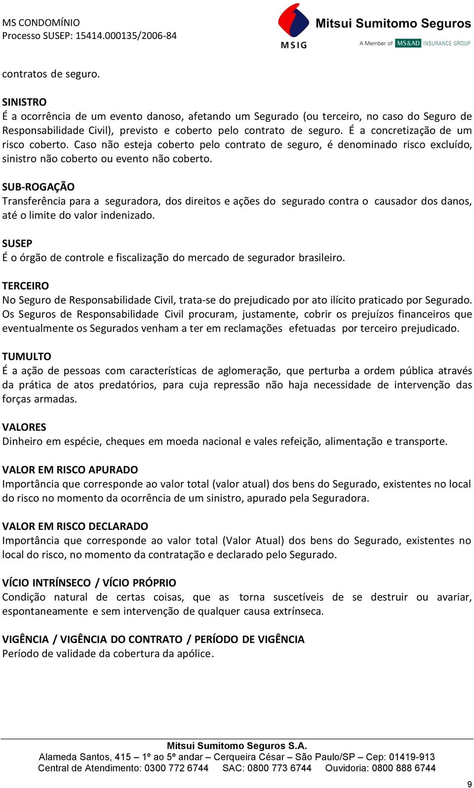 SUB-ROGAÇÃO Transferência para a seguradora, dos direitos e ações do segurado contra o causador dos danos, até o limite do valor indenizado.