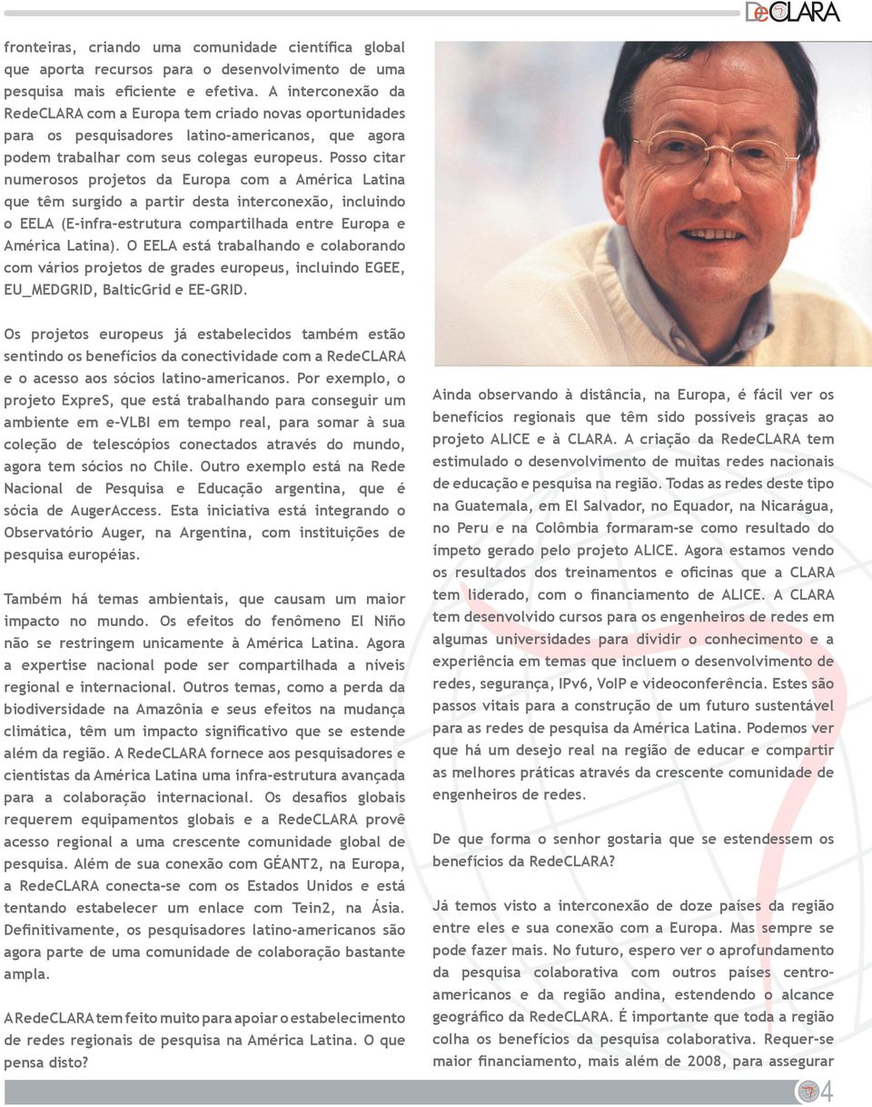 Posso citar numerosos projetos da Europa com a América Latina que têm surgido a partir desta interconexão, incluindo o EELA (E-infra-estrutura compartilhada entre Europa e América Latina).