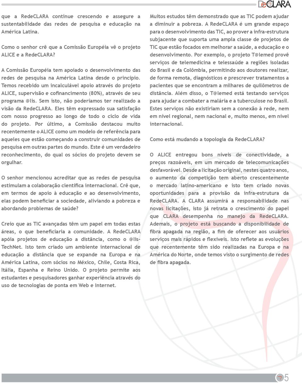 Temos recebido um incalculável apoio através do projeto ALICE, supervisão e cofinancimento (80%), através de seu programa @lis. Sem isto, não poderíamos ter realizado a visão da RedeCLARA.