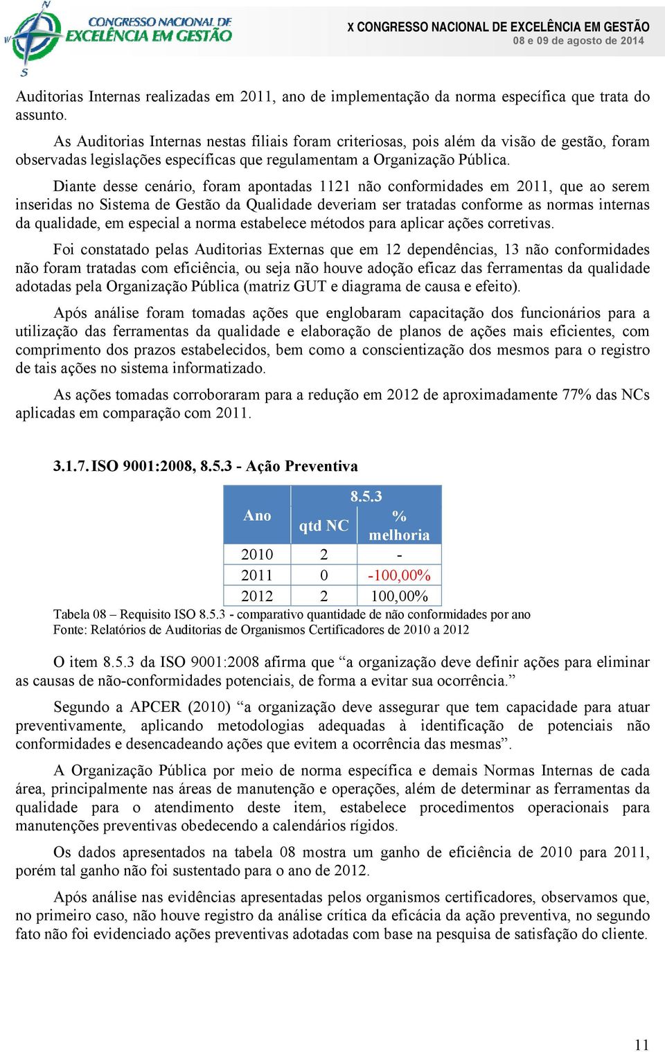 Diante desse cenário, foram apontadas 1121 não conformidades em 2011, que ao serem inseridas no Sistema de Gestão da Qualidade deveriam ser tratadas conforme as normas internas da qualidade, em