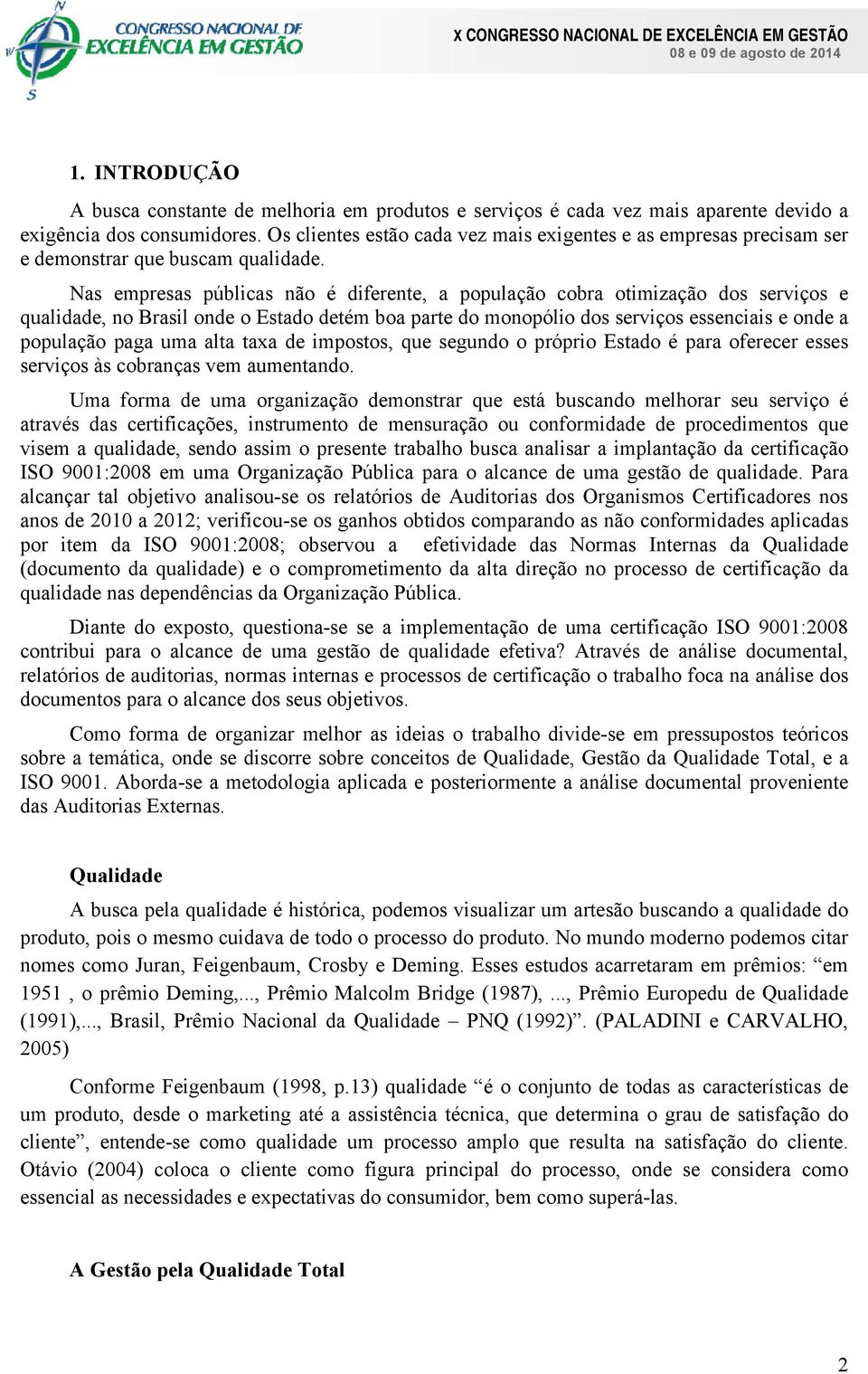 Nas empresas públicas não é diferente, a população cobra otimização dos serviços e qualidade, no Brasil onde o Estado detém boa parte do monopólio dos serviços essenciais e onde a população paga uma