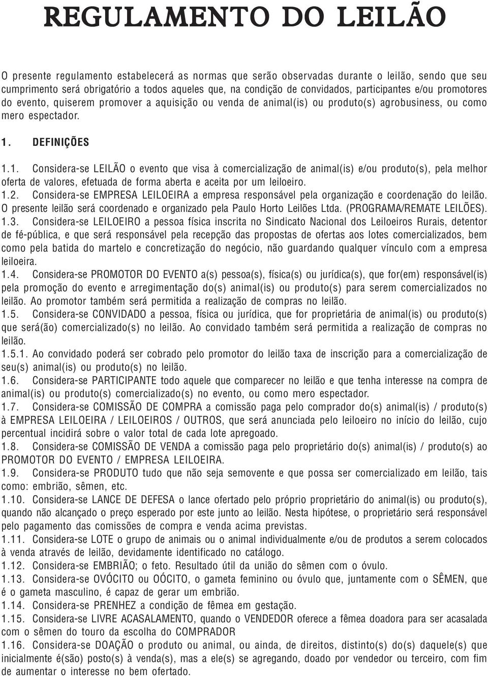 DEFINIÇÕES 1.1. Considera-se LEILÃO o evento que visa à comercialização de animal(is) e/ou produto(s), pela melhor oferta de valores, efetuada de forma aberta e aceita por um leiloeiro. 1.2.