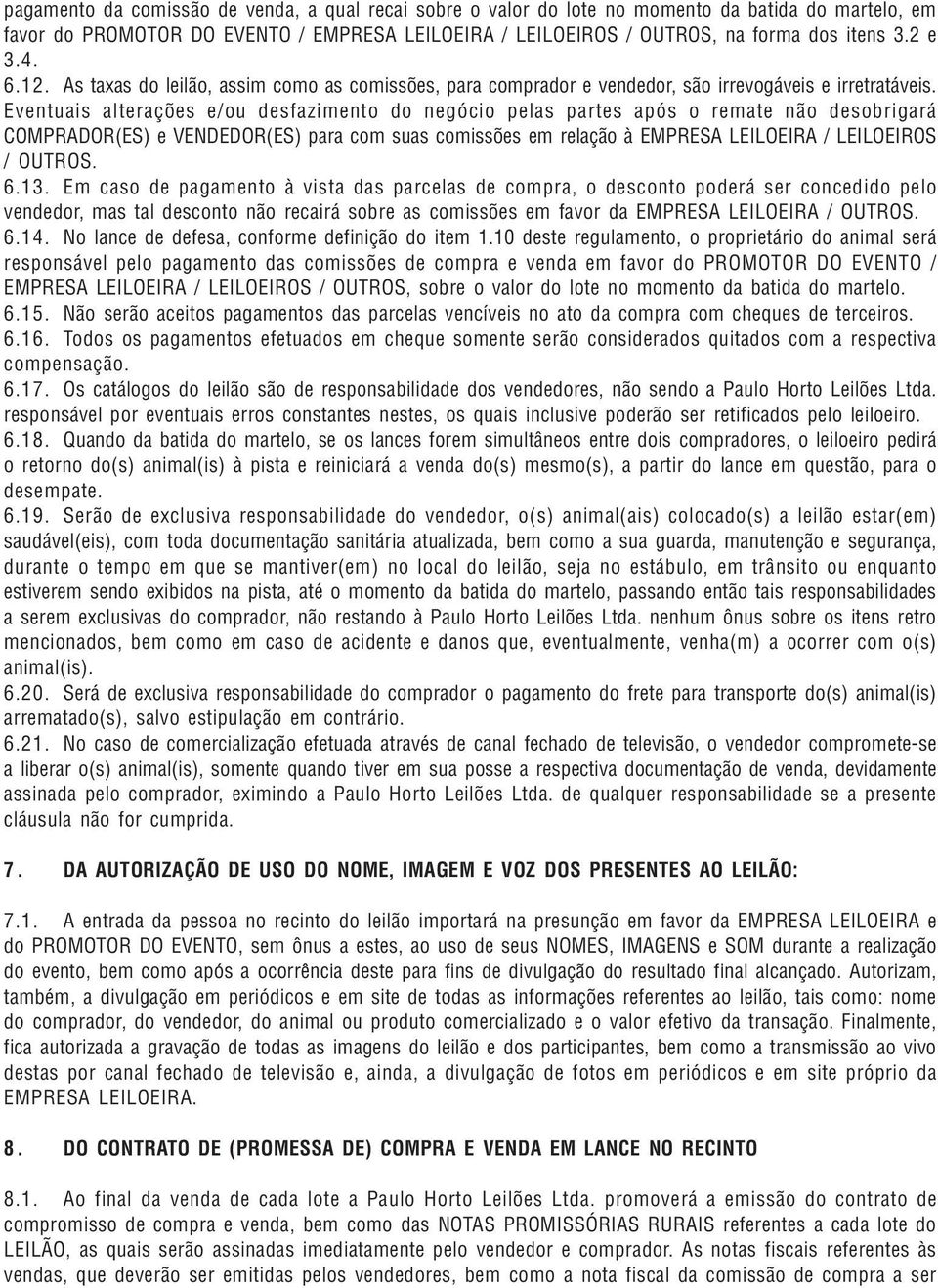 Eventuais alterações e/ou desfazimento do negócio pelas partes após o remate não desobrigará COMPRADOR(ES) e VENDEDOR(ES) para com suas comissões em relação à EMPRESA LEILOEIRA / LEILOEIROS / OUTROS.