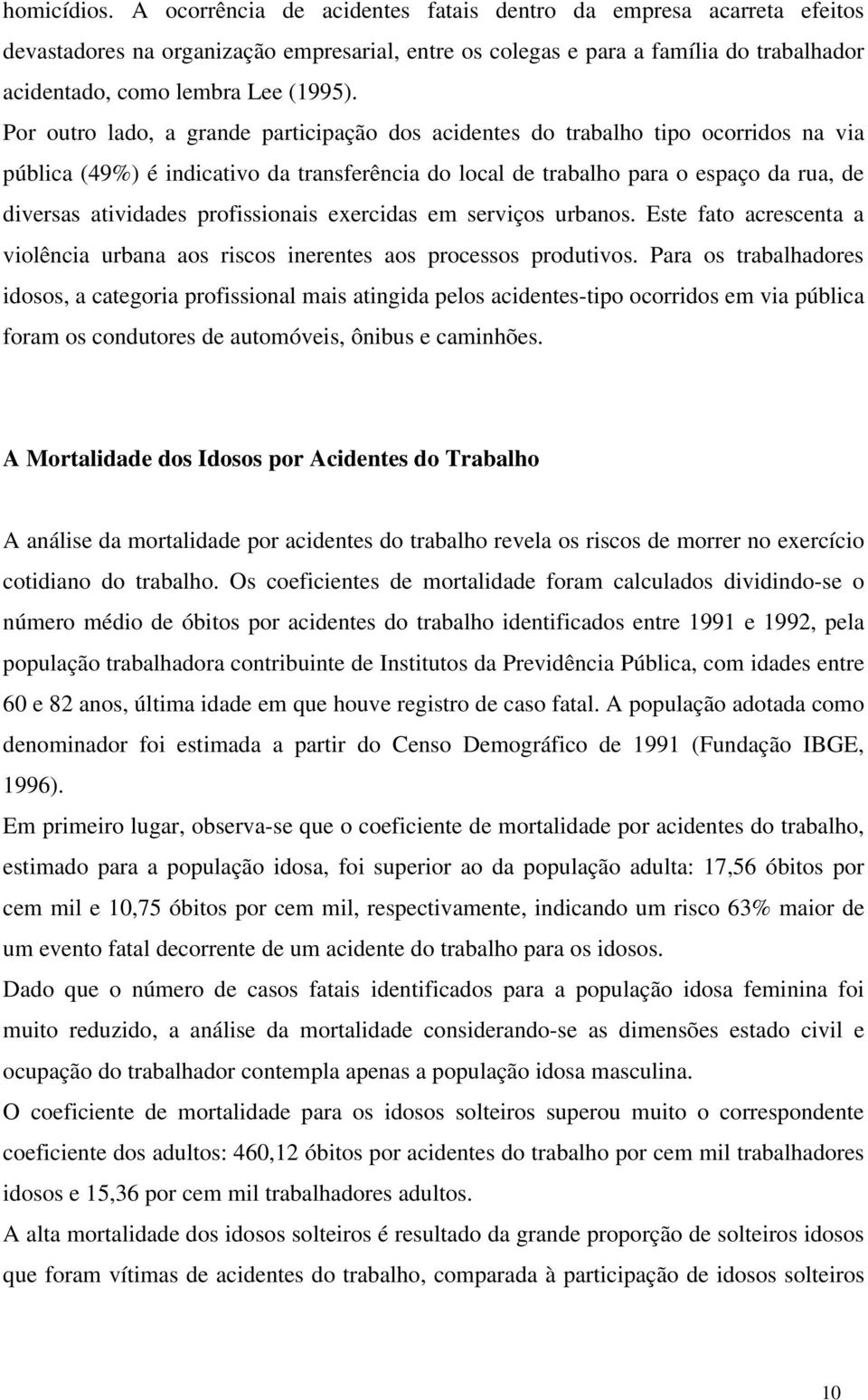 Por outro lado, a grande participação dos acidentes do trabalho tipo ocorridos na via pública (49%) é indicativo da transferência do local de trabalho para o espaço da rua, de diversas atividades