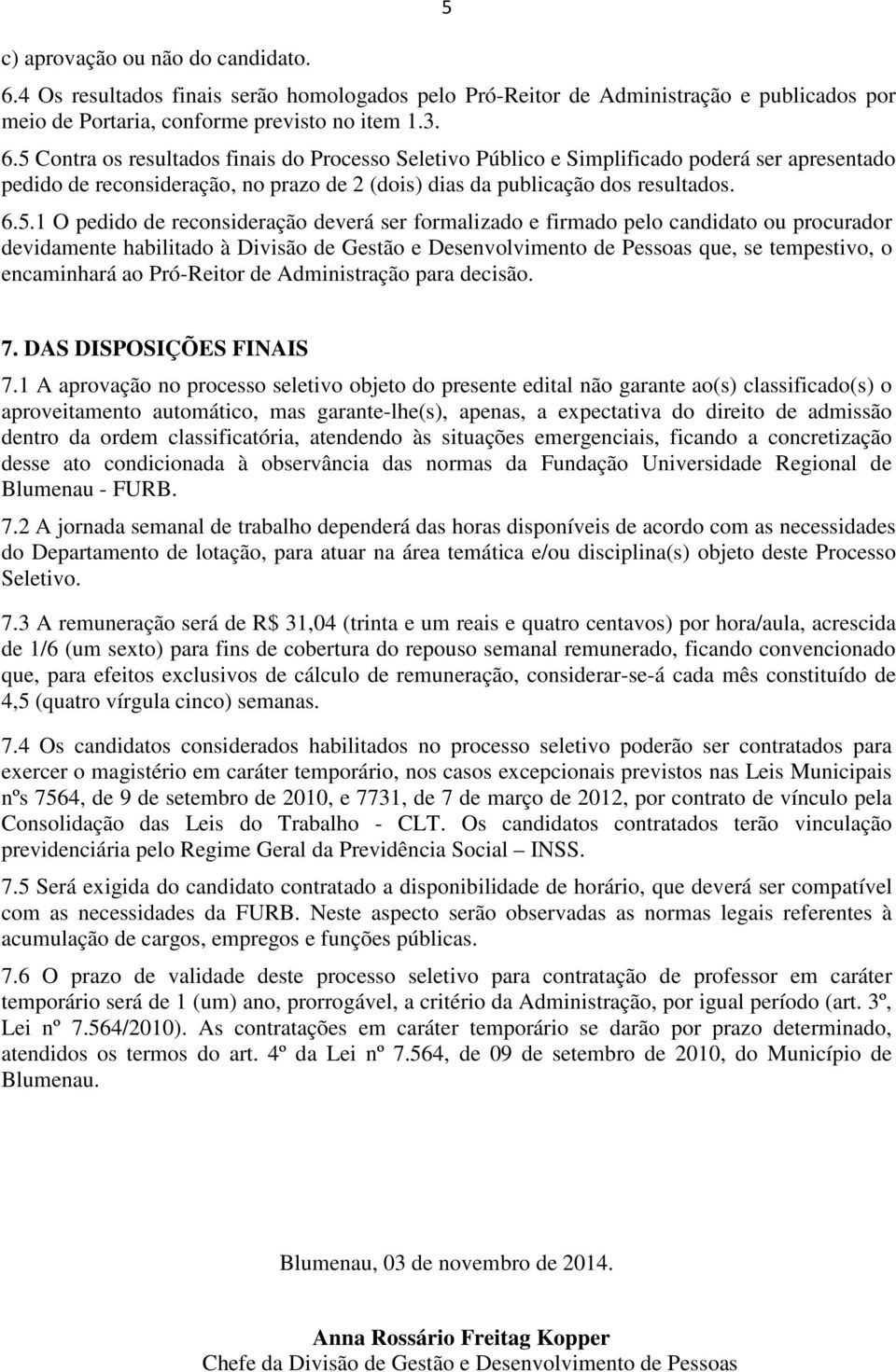 5 Contra os resultados finais do Processo Seletivo Público e Simplificado poderá ser apresentado pedido de reconsideração, no prazo de 2 (dois) dias da publicação dos resultados. 6.5.1 O pedido de