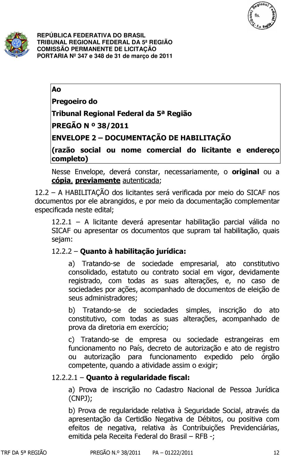 2 A HABILITAÇÃO dos licitantes será verificada por meio do SICAF nos documentos por ele abrangidos, e por meio da documentação complementar especificada neste edital; 12.2.1 A licitante deverá apresentar habilitação parcial válida no SICAF ou apresentar os documentos que supram tal habilitação, quais sejam: 12.