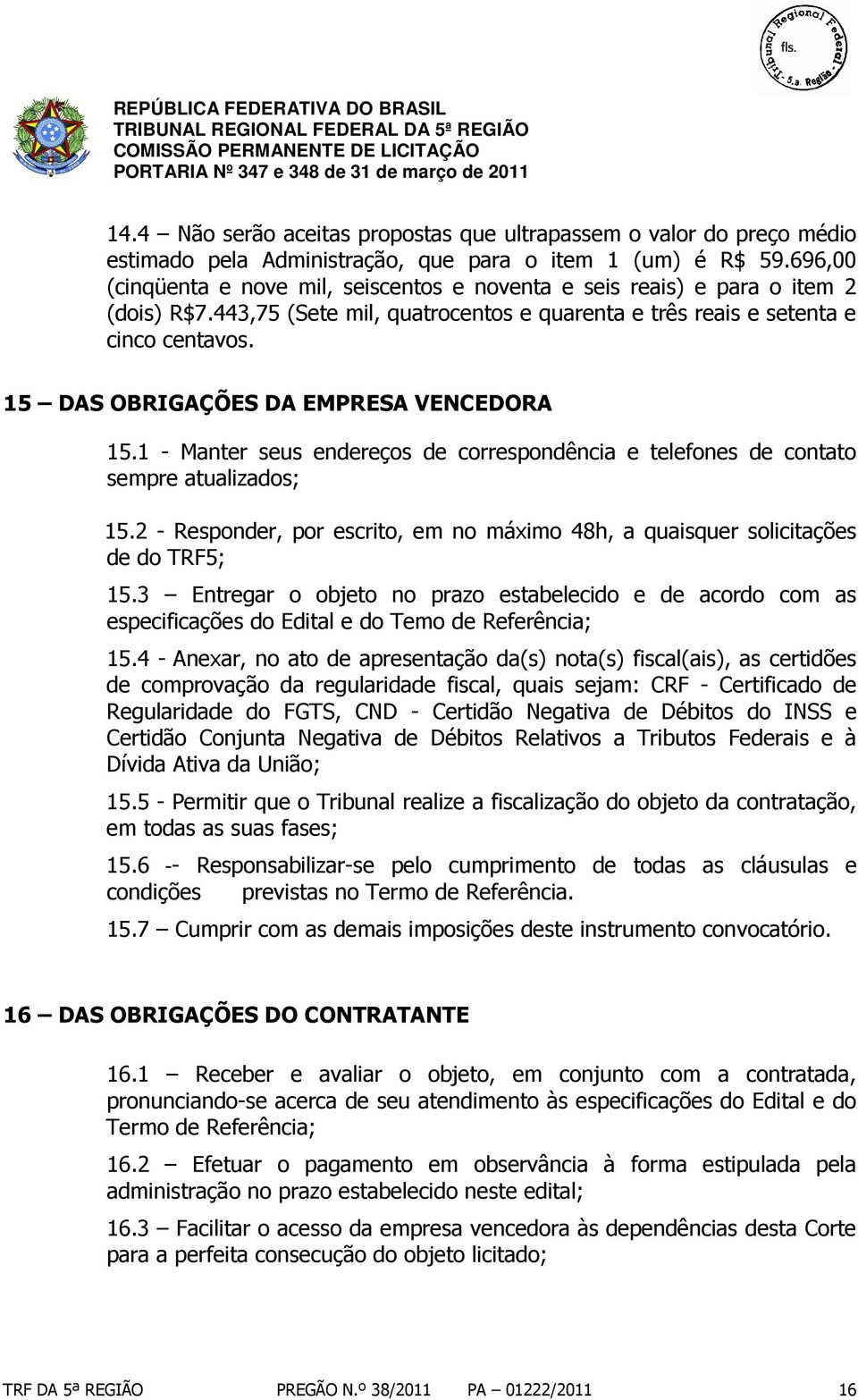 15 DAS OBRIGAÇÕES DA EMPRESA VENCEDORA 15.1 - Manter seus endereços de correspondência e telefones de contato sempre atualizados; 15.