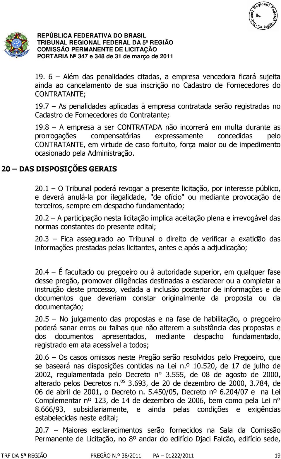 8 A empresa a ser CONTRATADA não incorrerá em multa durante as prorrogações compensatórias expressamente concedidas pelo CONTRATANTE, em virtude de caso fortuito, força maior ou de impedimento