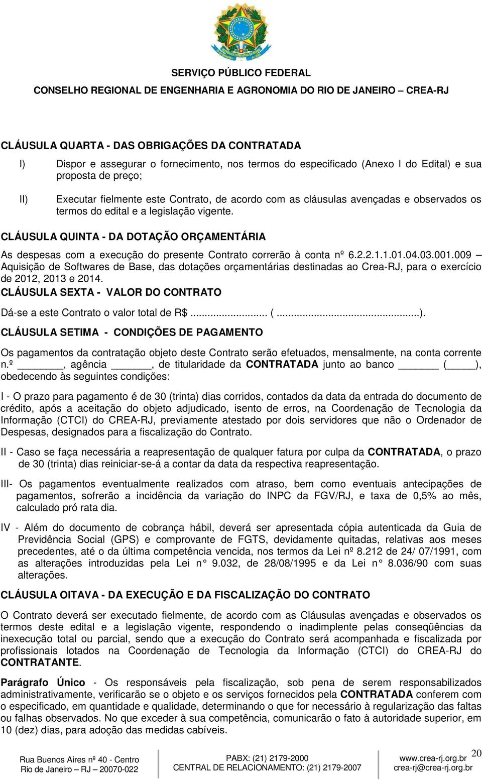 CLÁUSULA QUINTA - DA DOTAÇÃO ORÇAMENTÁRIA As despesas com a execução do presente Contrato correrão à conta nº 6.2.2.1.1.01.04.03.001.