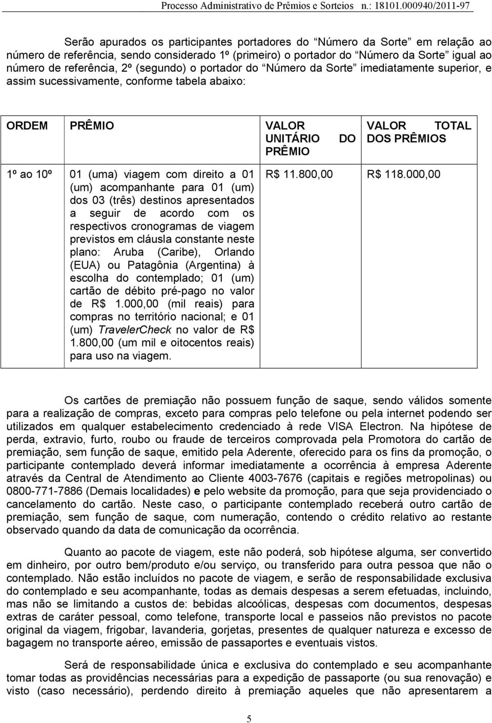 com direito a 01 (um) acompanhante para 01 (um) dos 03 (três) destinos apresentados a seguir de acordo com os respectivos cronogramas de viagem previstos em cláusla constante neste plano: Aruba