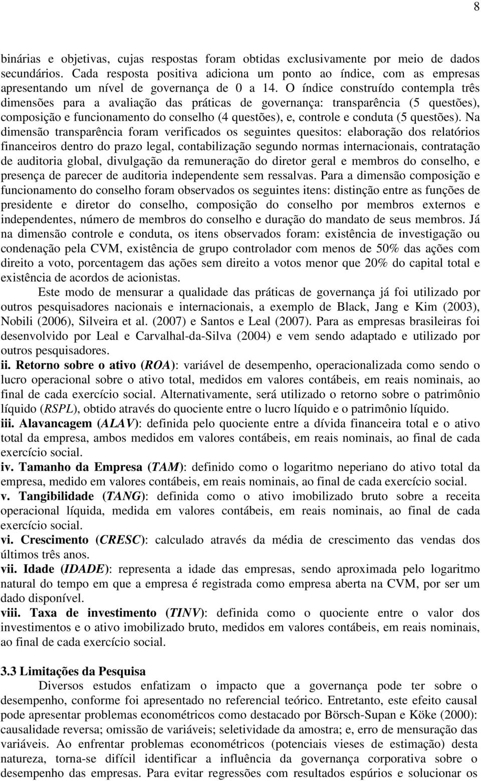 O índce construído contempla três dmensões para a avalação das prátcas de governança: transparênca (5 questões), composção e funconamento do conselho (4 questões), e, controle e conduta (5 questões).