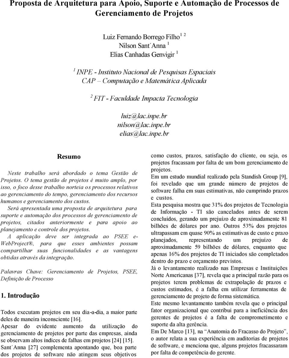 O tema gestão de projetos é muito amplo, por isso, o foco desse trabalho norteia os processos relativos ao gerenciamento do tempo, gerenciamento dos recursos humanos e gerenciamento dos custos.