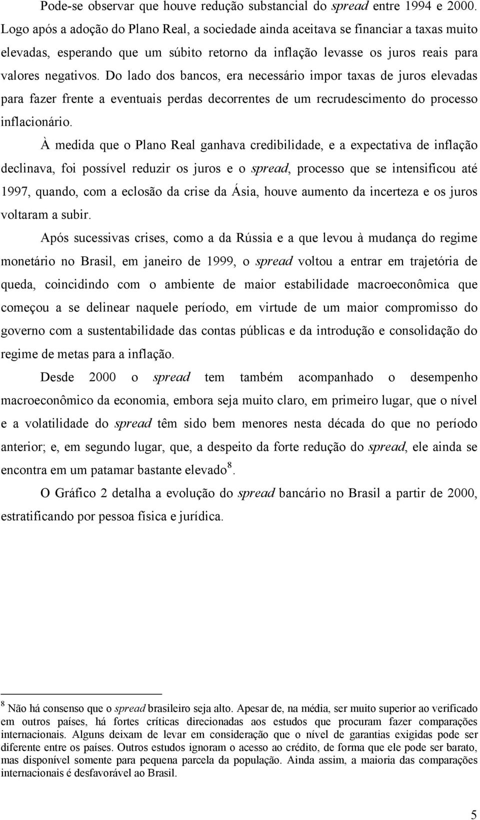 Do lado dos bancos, era necessário impor taxas de juros elevadas para fazer frente a eventuais perdas decorrentes de um recrudescimento do processo inflacionário.