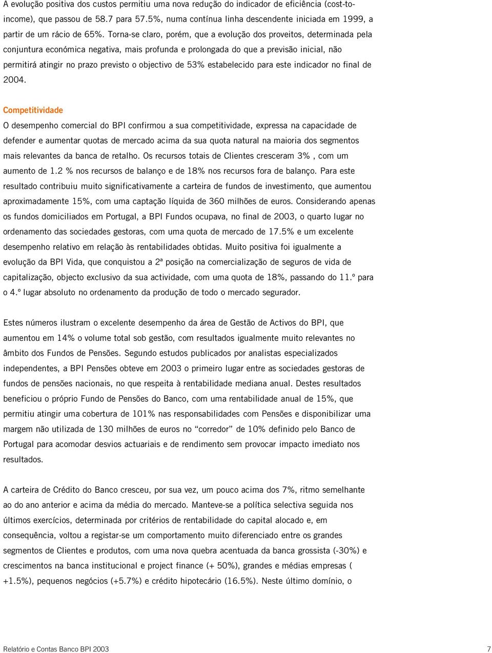 Torna-se claro, porém, que a evolução dos proveitos, determinada pela conjuntura económica negativa, mais profunda e prolongada do que a previsão inicial, não permitirá atingir no prazo previsto o