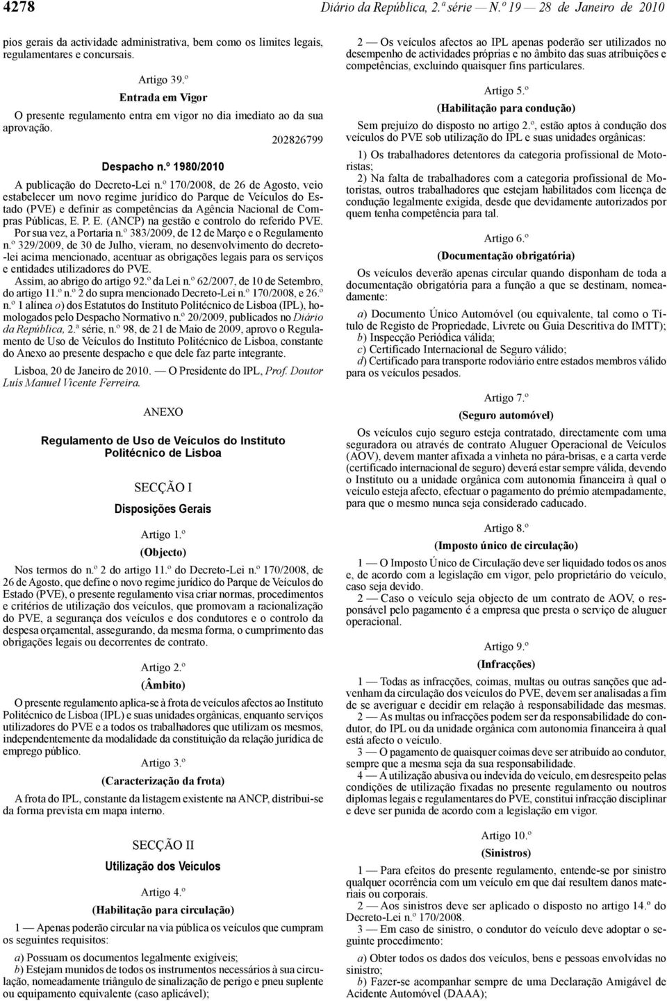 º 170/2008, de 26 de Agosto, veio estabelecer um novo regime jurídico do Parque de Veículos do Estado (PVE) e definir as competências da Agência Nacional de Compras Públicas, E. P. E. (ANCP) na gestão e controlo do referido PVE.