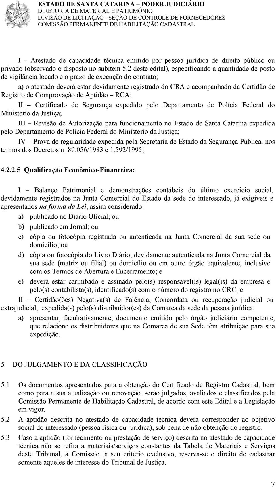 Registro de Comprovação de Aptidão RCA; II Certificado de Segurança expedido pelo Departamento de Polícia Federal do Ministério da Justiça; III Revisão de Autorização para funcionamento no Estado de