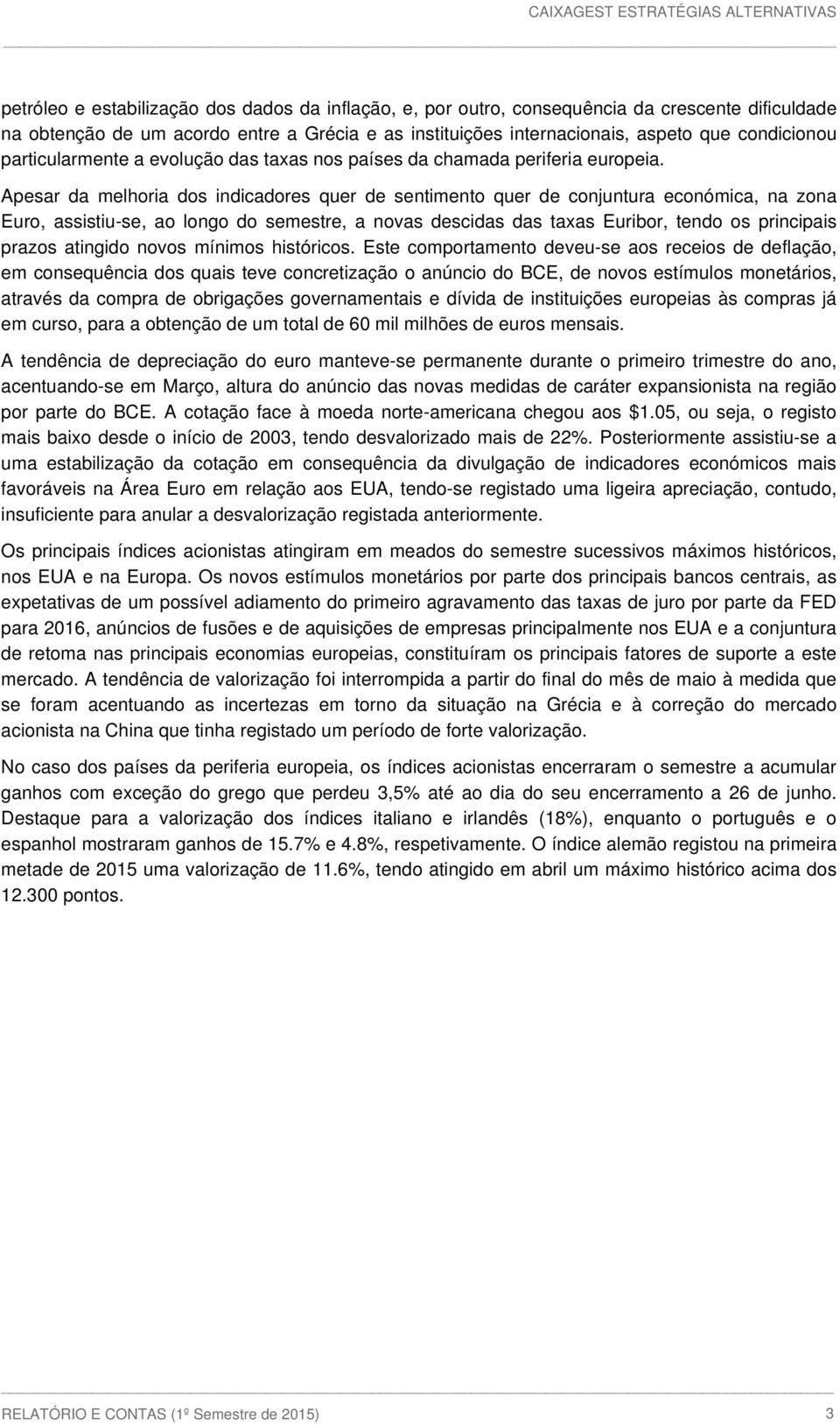 Apesar da melhoria dos indicadores quer de sentimento quer de conjuntura económica, na zona Euro, assistiu-se, ao longo do semestre, a novas descidas das taxas Euribor, tendo os principais prazos