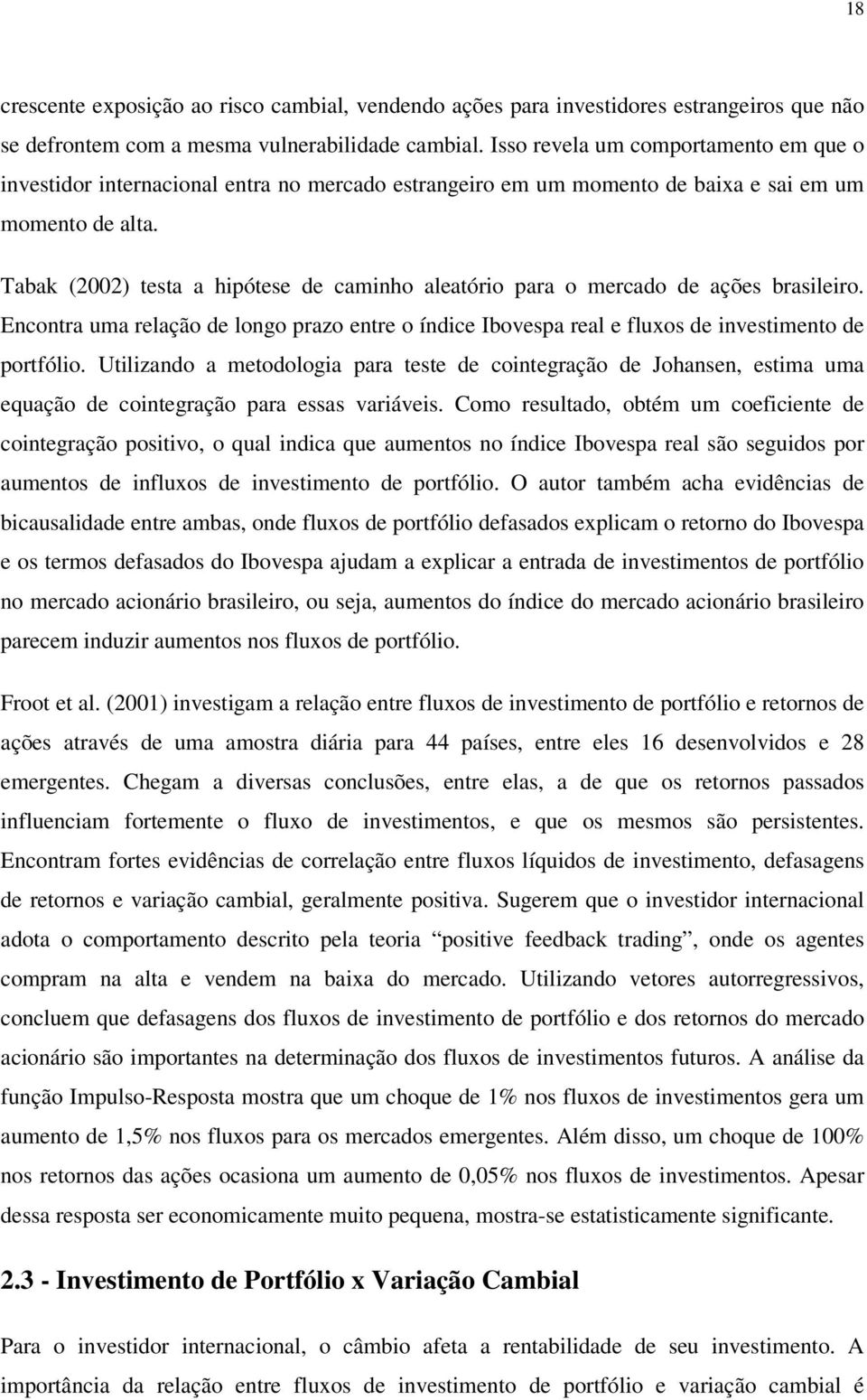 Tabak (2002) esa a hipóese de caminho aleaório para o mercado de ações brasileiro. Enconra uma relação de longo prazo enre o índice Ibovespa real e fluxos de invesimeno de porfólio.