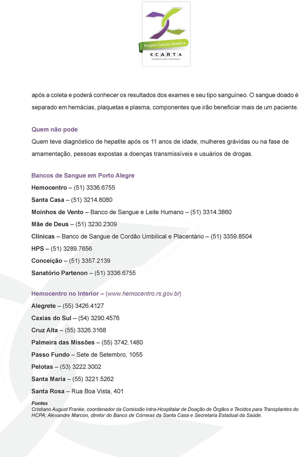 Bancos de Sangue em Porto Alegre Hemocentro (51) 3336.6755 Santa Casa (51) 3214.8080 Moinhos de Vento Banco de Sangue e Leite Humano (51) 3314.3860 Mãe de Deus (51) 3230.