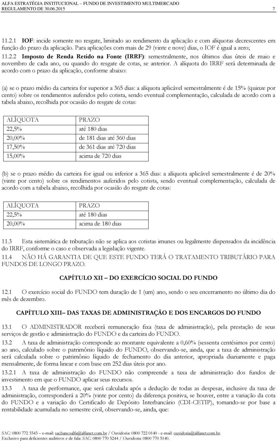 A alíquota do IRRF será determinada de acordo com o prazo da aplicação, conforme abaixo: (a) se o prazo médio da carteira for superior a 365 dias: a alíquota aplicável semestralmente é de 15% (quinze