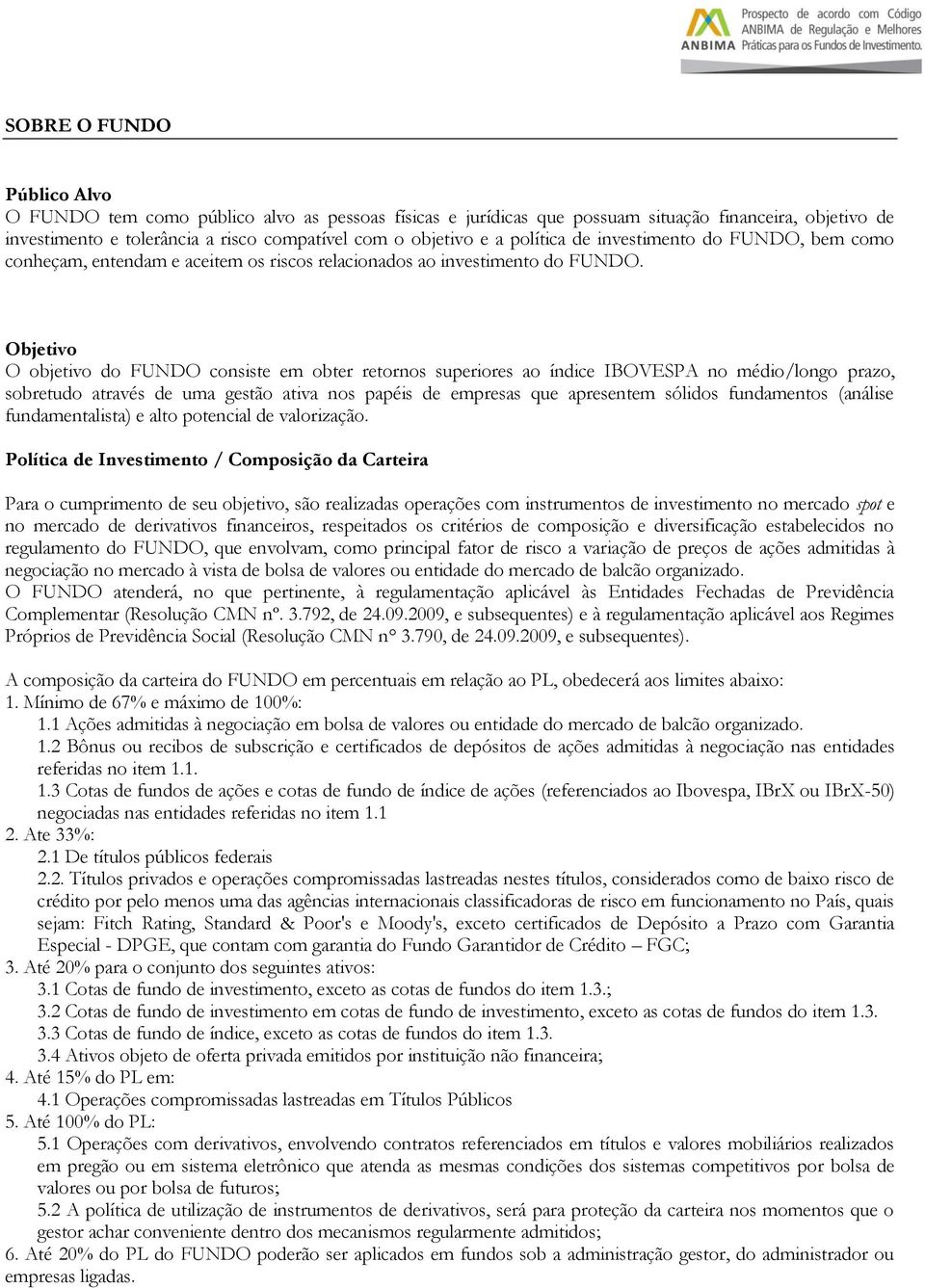 Objetivo O objetivo do FUNDO consiste em obter retornos superiores ao índice IBOVESPA no médio/longo prazo, sobretudo através de uma gestão ativa nos papéis de empresas que apresentem sólidos