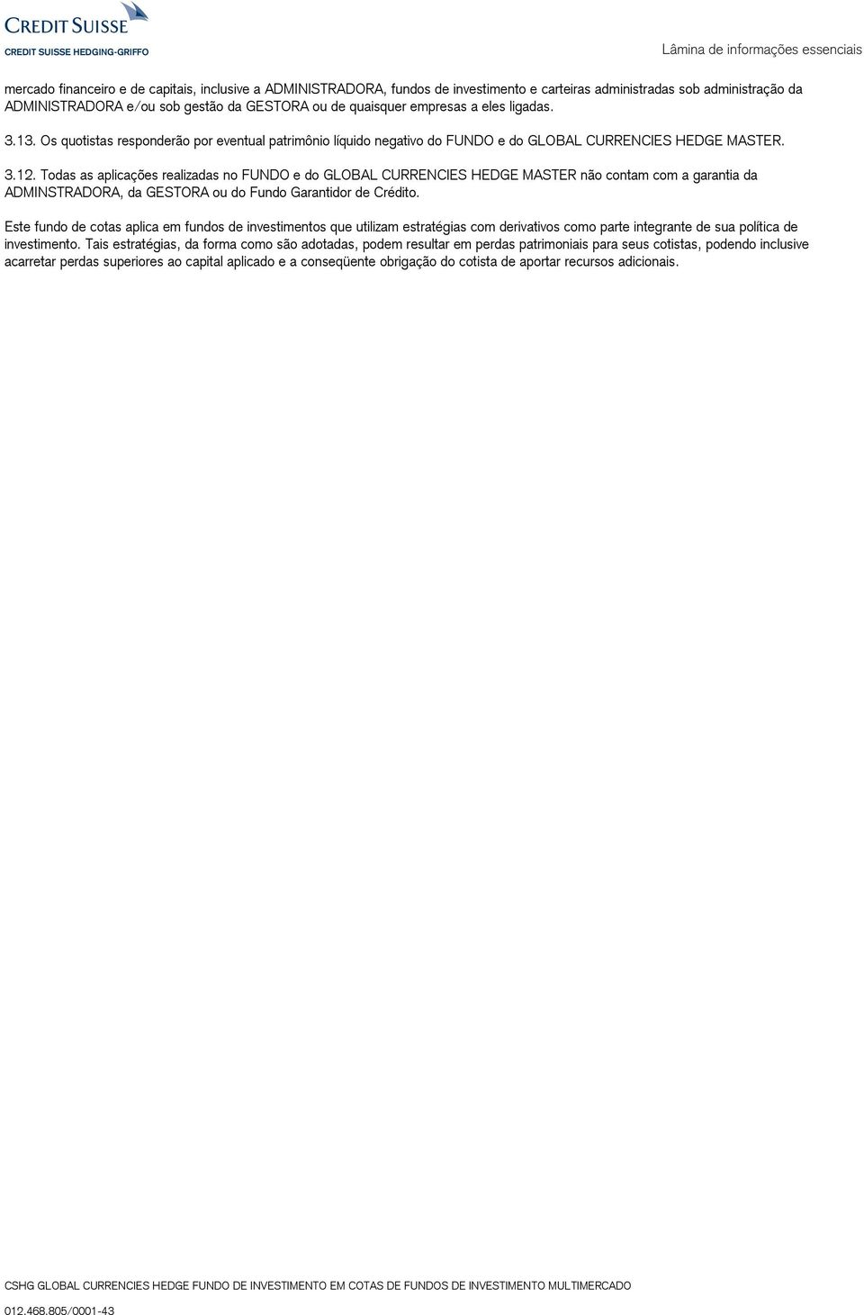 Todas as aplicações realizadas no FUNDO e do GLOBAL CURRENCIES HEDGE MASTER não contam com a garantia da ADMINSTRADORA, da GESTORA ou do Fundo Garantidor de Crédito.