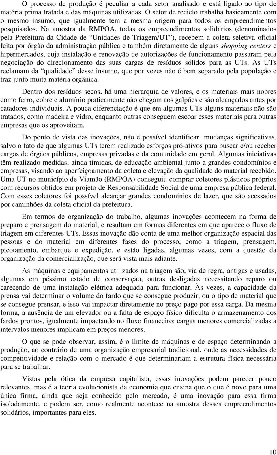 Na amostra da RMPOA, todas os empreendimentos solidários (denominados pela Prefeitura da Cidade de Unidades de Triagem/UT ), recebem a coleta seletiva oficial feita por órgão da administração pública