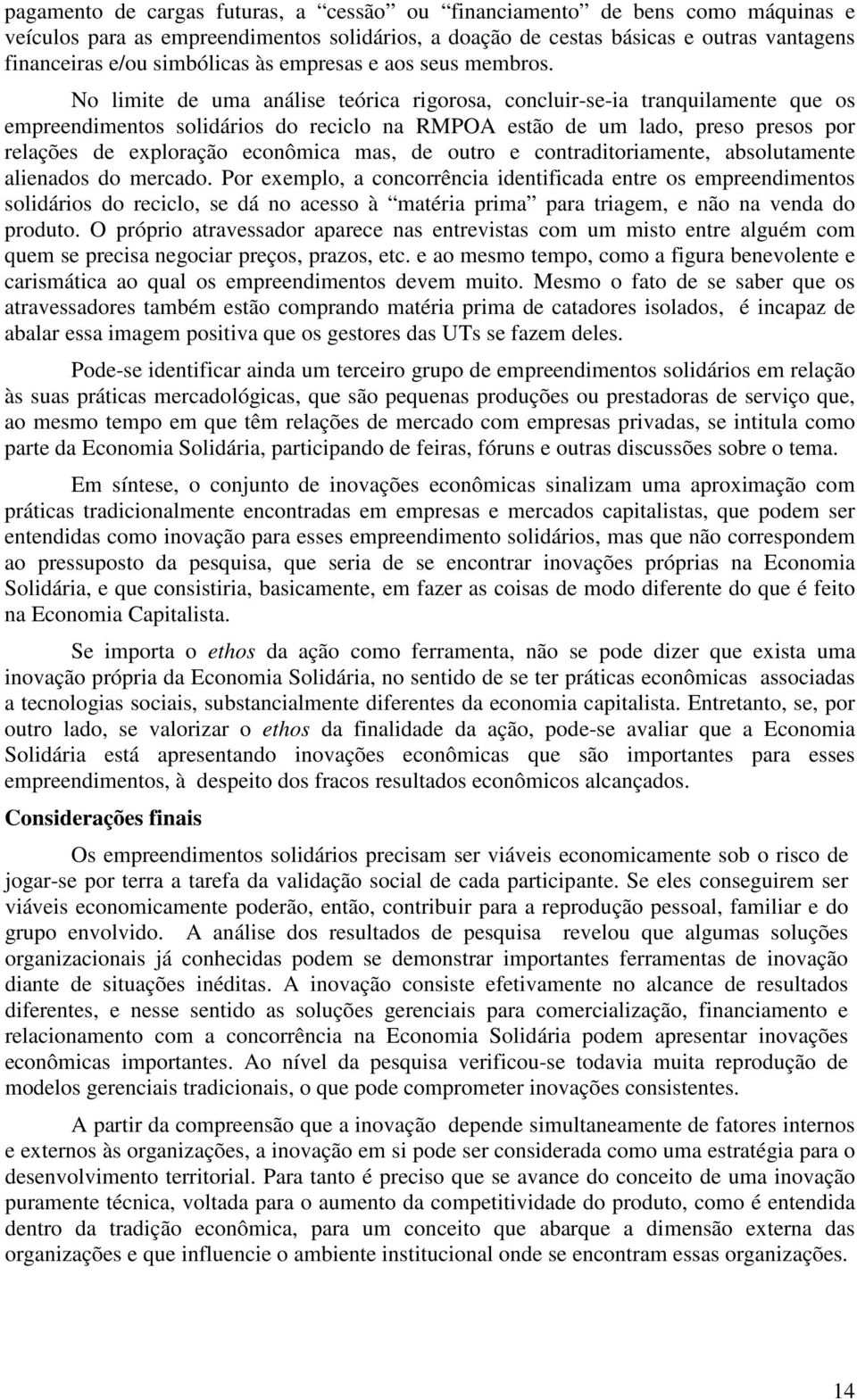 No limite de uma análise teórica rigorosa, concluir-se-ia tranquilamente que os empreendimentos solidários do reciclo na RMPOA estão de um lado, preso presos por relações de exploração econômica mas,