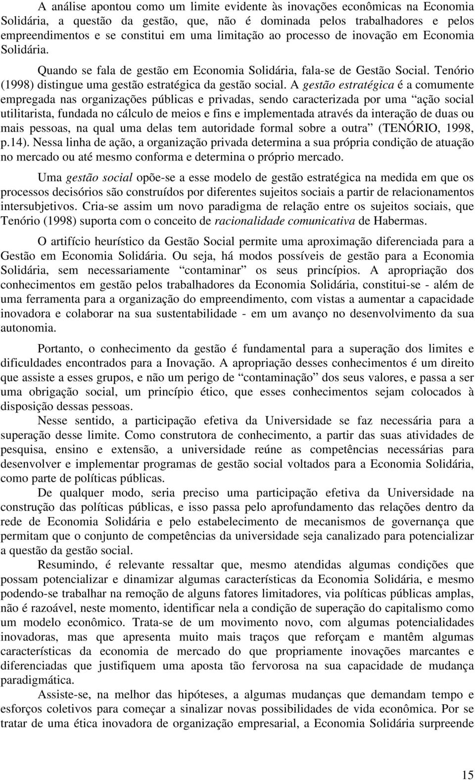 A gestão estratégica é a comumente empregada nas organizações públicas e privadas, sendo caracterizada por uma ação social utilitarista, fundada no cálculo de meios e fins e implementada através da