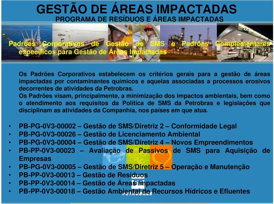 Os Padrões visam, principalmente, a minimização dos impactos ambientais, bem como o atendimento aos requisitos da Política de SMS da Petrobras e legislações que disciplinam as atividades da