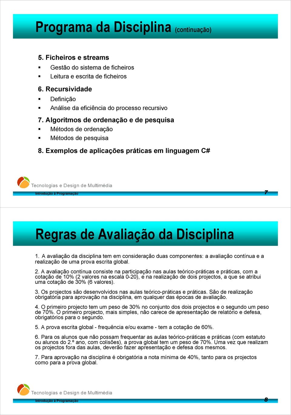 A avaliação da disciplina tem em consideração duas componentes: a avaliação contínua e a realização de uma prova escrita global. 2.