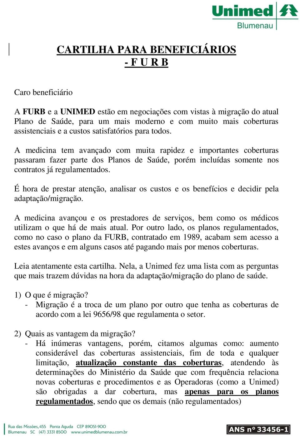 A medicina tem avançado com muita rapidez e importantes coberturas passaram fazer parte dos Planos de Saúde, porém incluídas somente nos contratos já regulamentados.