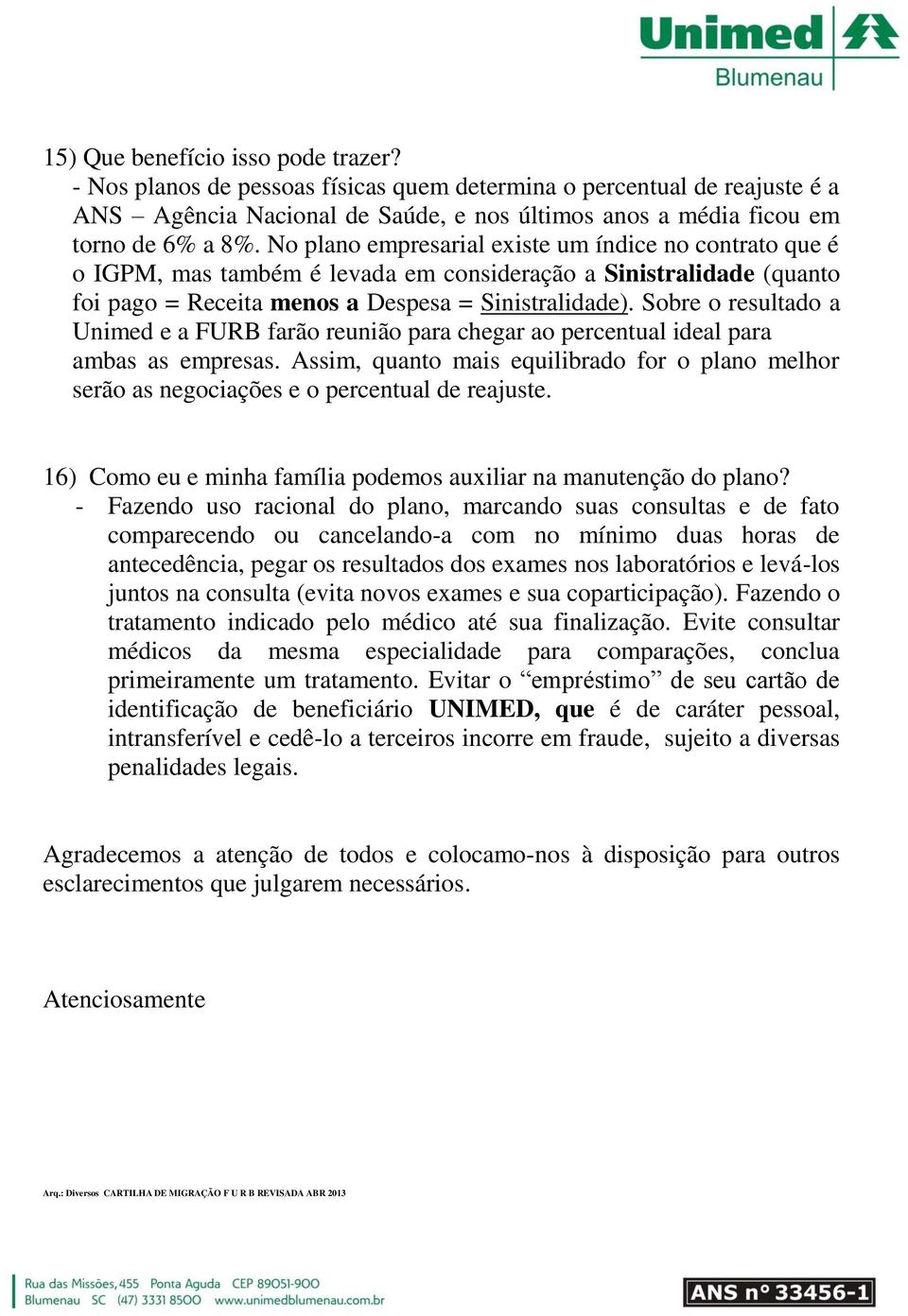 Sobre o resultado a Unimed e a FURB farão reunião para chegar ao percentual ideal para ambas as empresas.