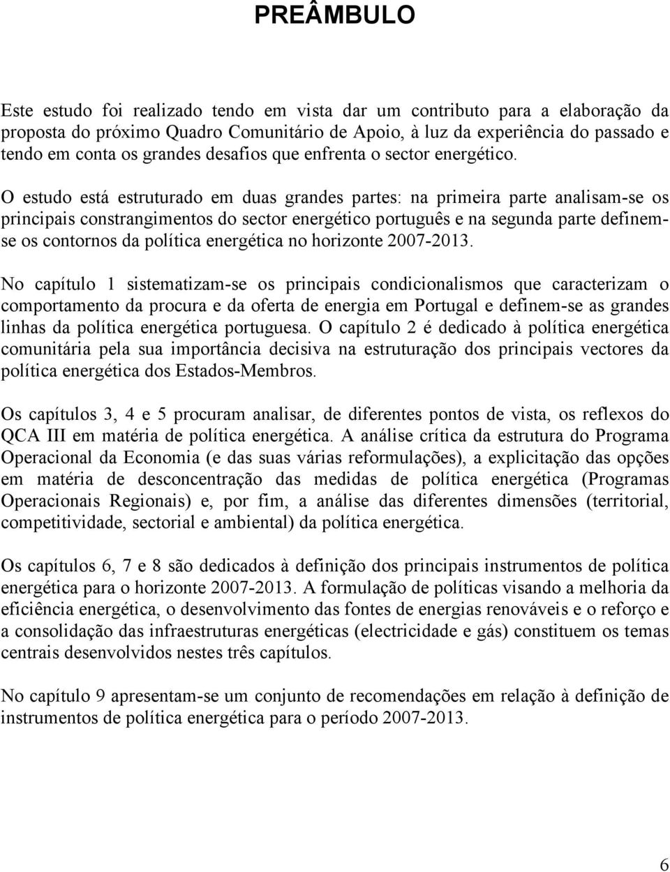 O estudo está estruturado em duas grandes partes: na primeira parte analisam-se os principais constrangimentos do sector energético português e na segunda parte definemse os contornos da política