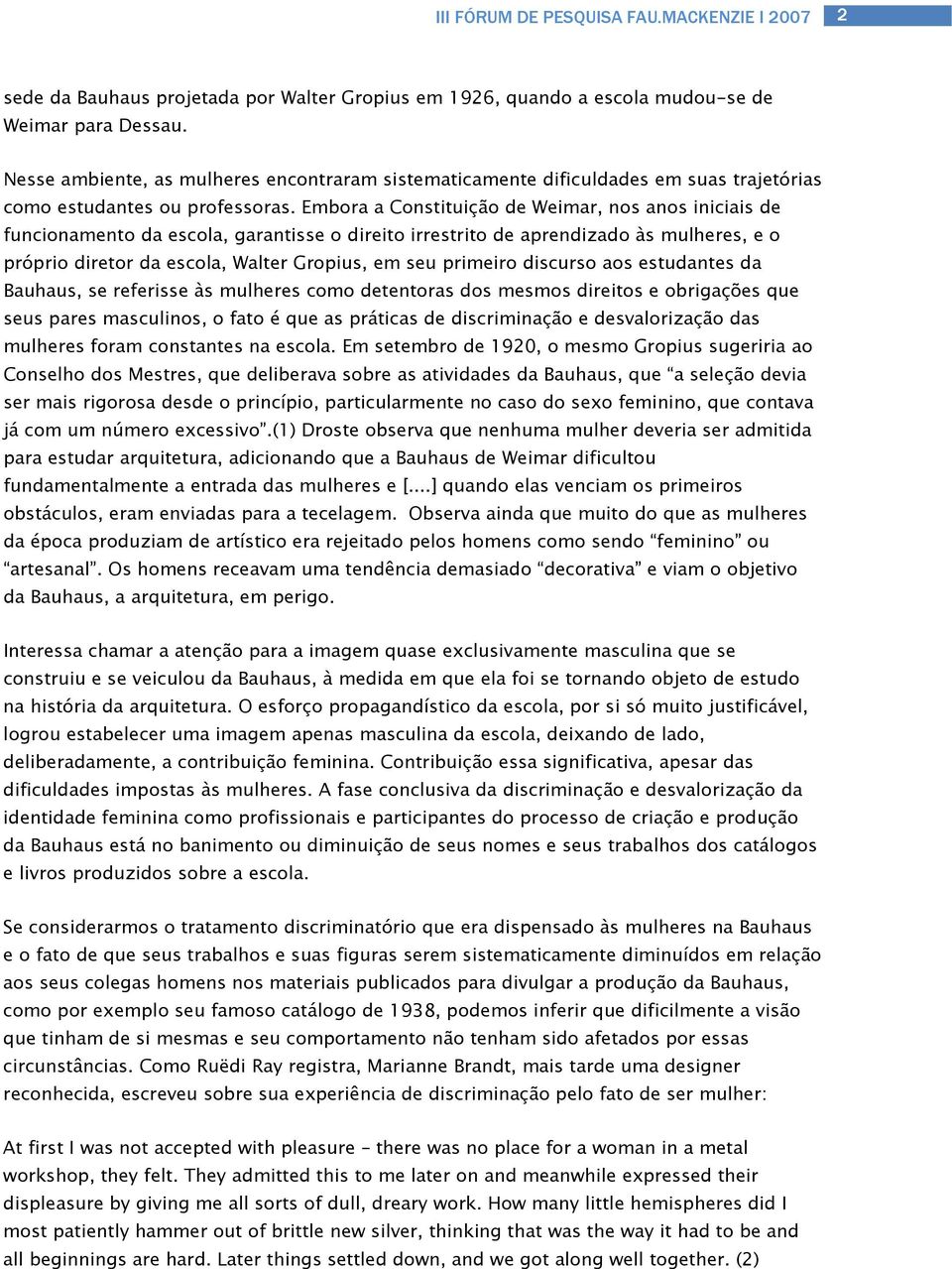 Embora a Constituição de Weimar, nos anos iniciais de funcionamento da escola, garantisse o direito irrestrito de aprendizado às mulheres, e o próprio diretor da escola, Walter Gropius, em seu