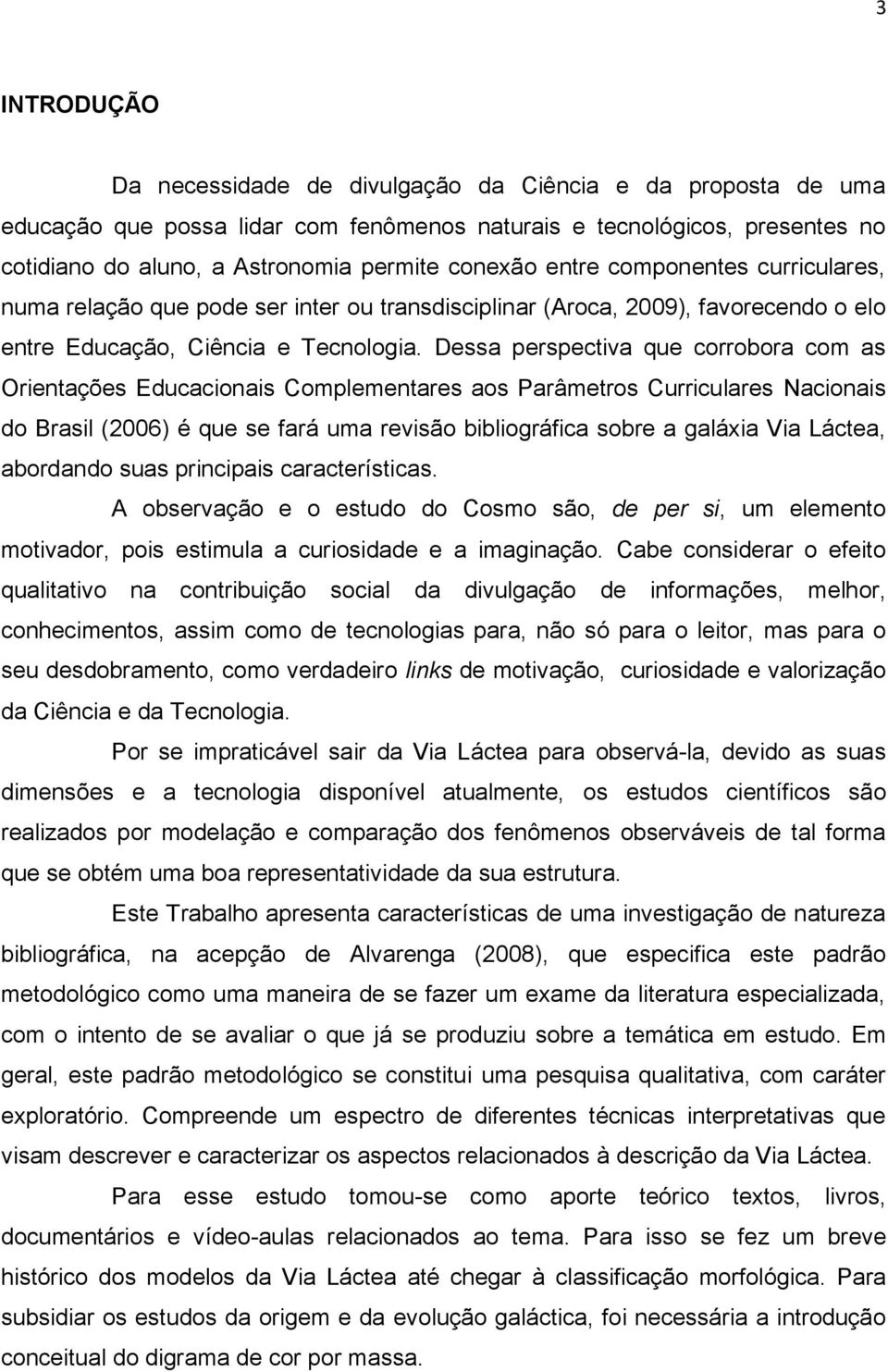 Dessa perspectiva que corrobora com as Orientações Educacionais Complementares aos Parâmetros Curriculares Nacionais do Brasil (2006) é que se fará uma revisão bibliográfica sobre a galáxia Via